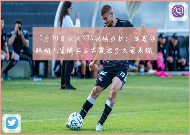 10月30日以来NBA战绩分析：活塞领跑湖人紧随其后雷霆掘金火箭表现不俗
