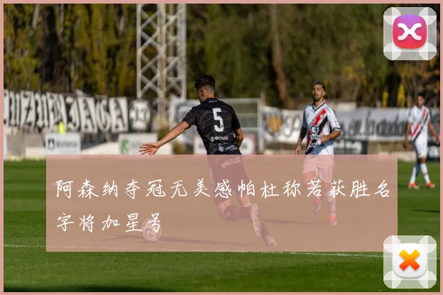 阿森纳夺冠无美感帕杜称若获胜名字将加星号