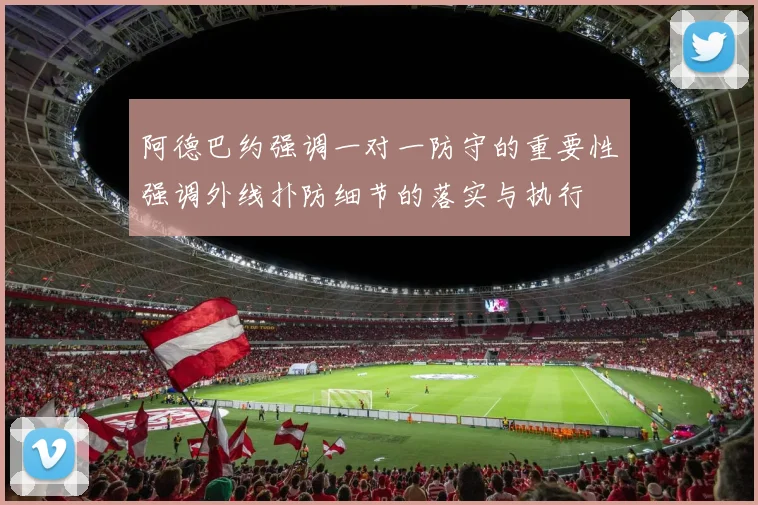 阿德巴约强调一对一防守的重要性强调外线扑防细节的落实与执行