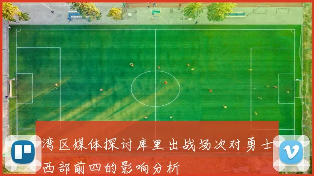 湾区媒体探讨库里出战场次对勇士西部前四的影响分析
