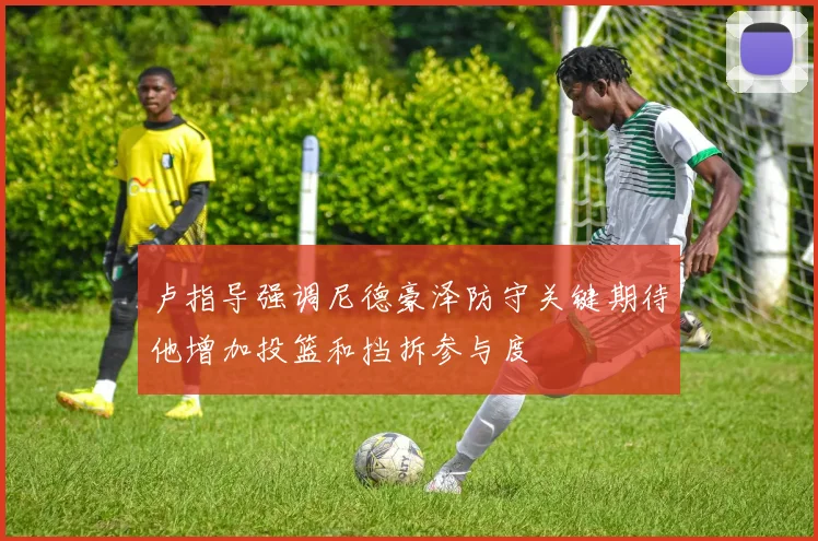 卢指导强调尼德豪泽防守关键期待他增加投篮和挡拆参与度