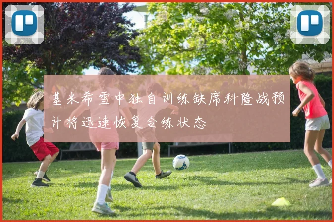 基米希雪中独自训练缺席科隆战预计将迅速恢复合练状态