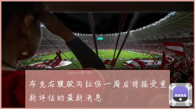 布克右腹股沟拉伤一周后将接受重新评估的最新消息